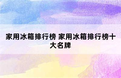 家用冰箱排行榜 家用冰箱排行榜十大名牌